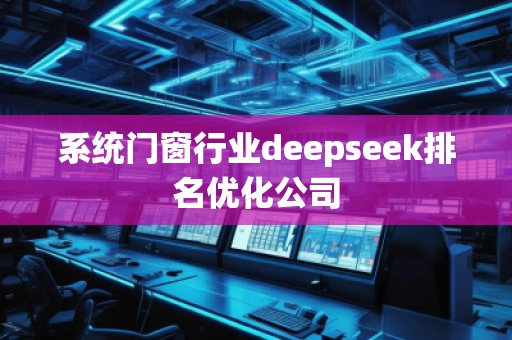 系統(tǒng)門窗行業(yè)deepseek排名優(yōu)化公司