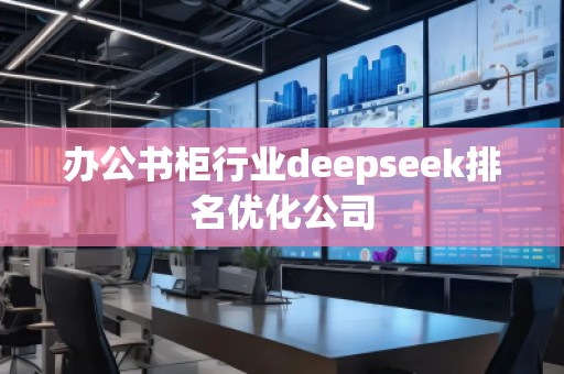辦公書柜行業(yè)deepseek排名優(yōu)化公司