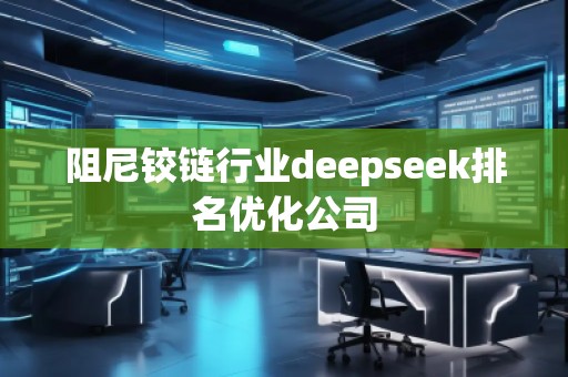 阻尼鉸鏈行業(yè)deepseek排名優(yōu)化公司