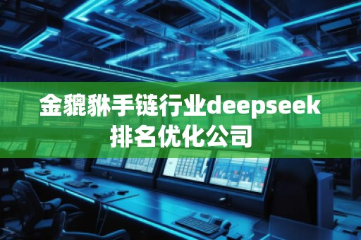 金貔貅手鏈行業(yè)deepseek排名優(yōu)化公司