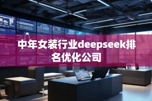 中年女裝行業(yè)deepseek排名優(yōu)化公司