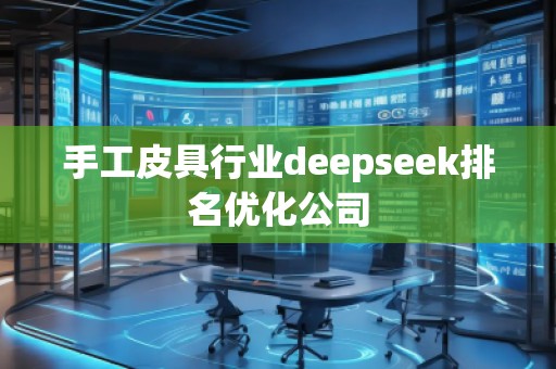 手工皮具行業(yè)deepseek排名優(yōu)化公司