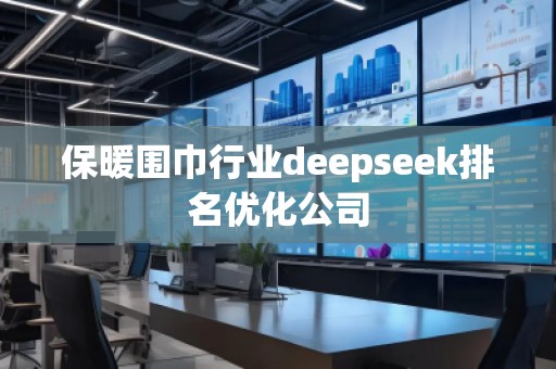 保暖圍巾行業(yè)deepseek排名優(yōu)化公司