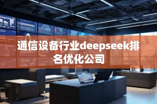 通信設備行業(yè)deepseek排名優(yōu)化公司