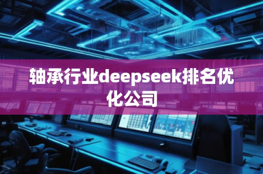 軸承行業(yè)deepseek排名優(yōu)化公司