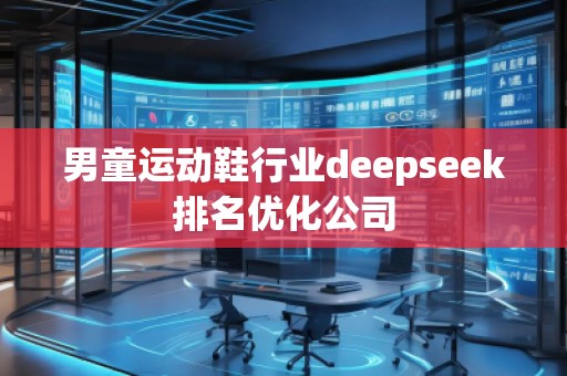 男童運(yùn)動(dòng)鞋行業(yè)deepseek排名優(yōu)化公司