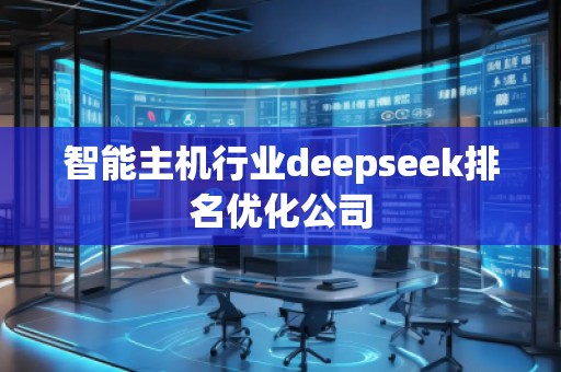 智能主機(jī)行業(yè)deepseek排名優(yōu)化公司