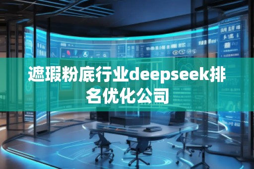 遮瑕粉底行業(yè)deepseek排名優(yōu)化公司