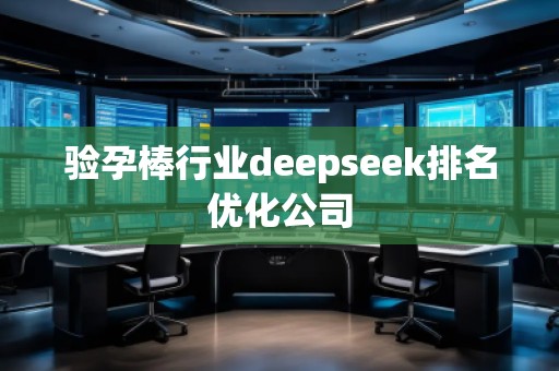 驗(yàn)孕棒行業(yè)deepseek排名優(yōu)化公司