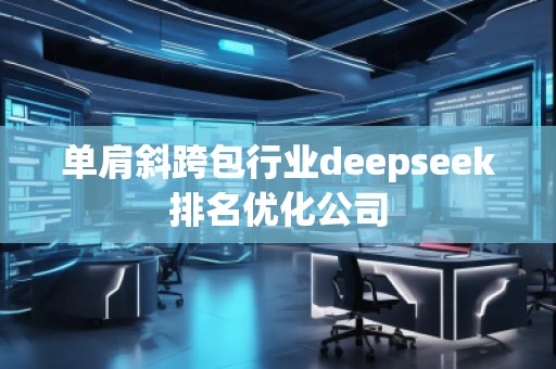 單肩斜跨包行業(yè)deepseek排名優(yōu)化公司
