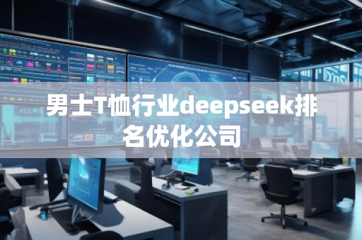 男士T恤行業(yè)deepseek排名優(yōu)化公司