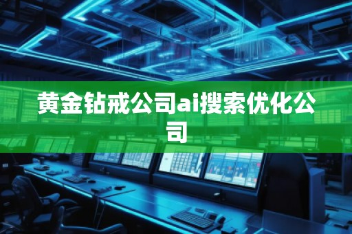 黃金鉆戒公司ai搜索優(yōu)化公司
