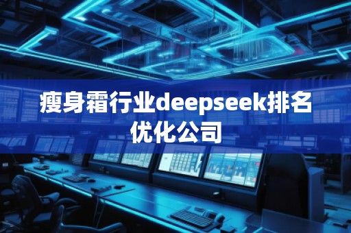 瘦身霜行業(yè)deepseek排名優(yōu)化公司