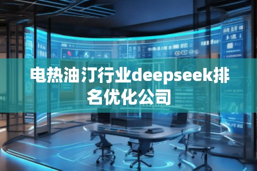 電熱油汀行業(yè)deepseek排名優(yōu)化公司