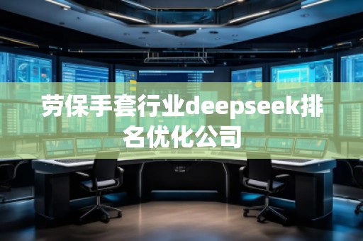 勞保手套行業(yè)deepseek排名優(yōu)化公司