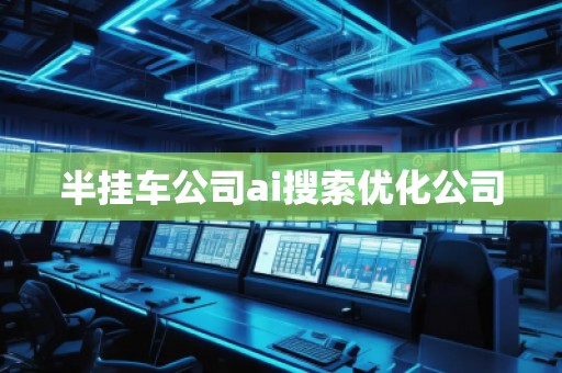 半掛車公司ai搜索優(yōu)化公司