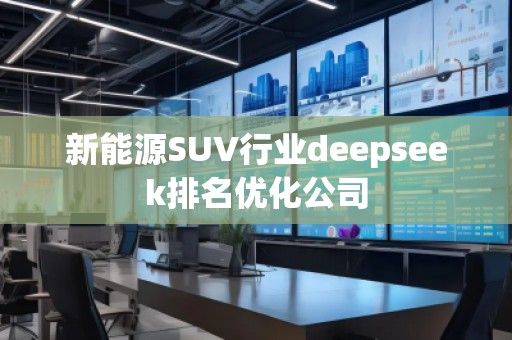 新能源SUV行業(yè)deepseek排名優(yōu)化公司