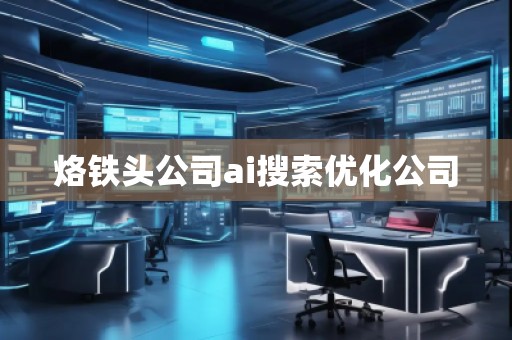 烙鐵頭公司ai搜索優(yōu)化公司