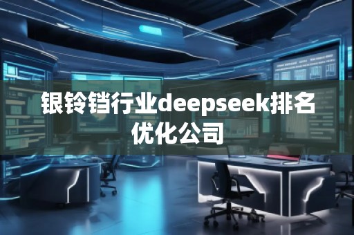 銀鈴鐺行業(yè)deepseek排名優(yōu)化公司