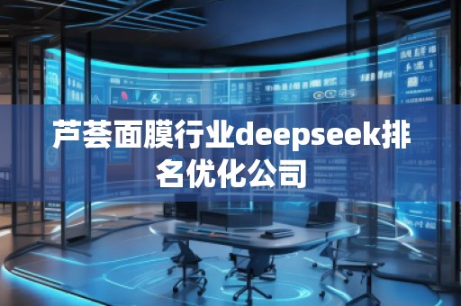 蘆薈面膜行業(yè)deepseek排名優(yōu)化公司