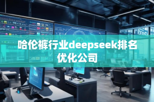 哈倫褲行業(yè)deepseek排名優(yōu)化公司