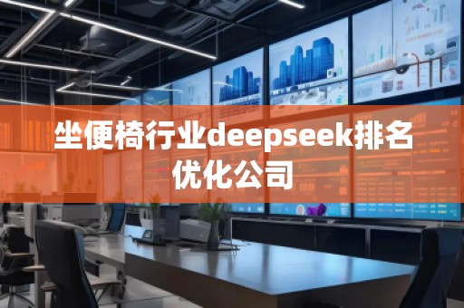 坐便椅行業(yè)deepseek排名優(yōu)化公司