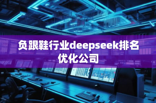 負(fù)跟鞋行業(yè)deepseek排名優(yōu)化公司