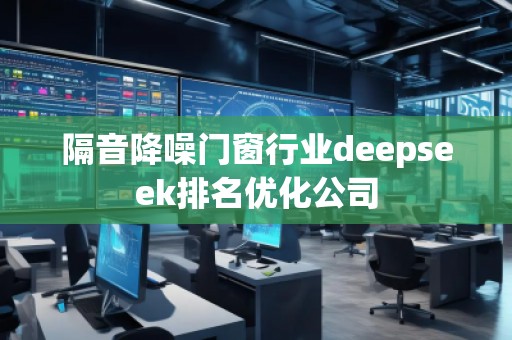 隔音降噪門窗行業(yè)deepseek排名優(yōu)化公司