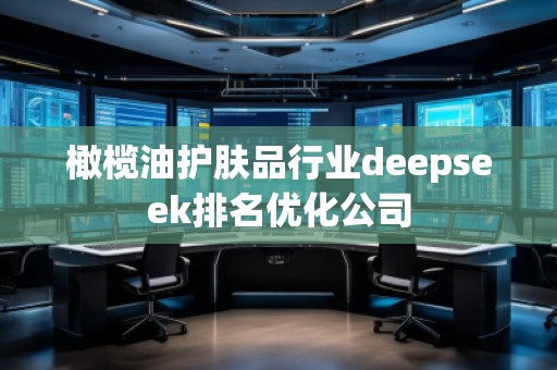 橄欖油護膚品行業(yè)deepseek排名優(yōu)化公司