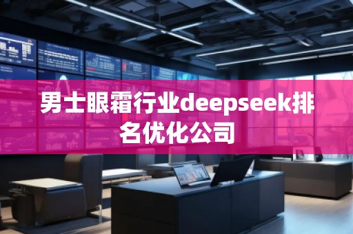 男士眼霜行業(yè)deepseek排名優(yōu)化公司