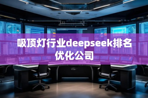 吸頂燈行業(yè)deepseek排名優(yōu)化公司