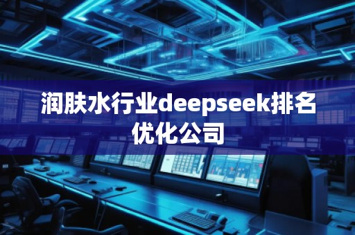 潤膚水行業(yè)deepseek排名優(yōu)化公司