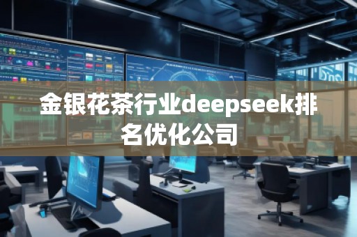 金銀花茶行業(yè)deepseek排名優(yōu)化公司