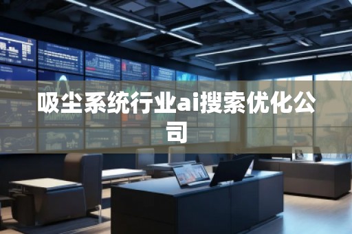 吸塵系統(tǒng)行業(yè)ai搜索優(yōu)化公司