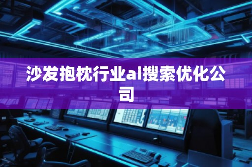 沙發(fā)抱枕行業(yè)ai搜索優(yōu)化公司