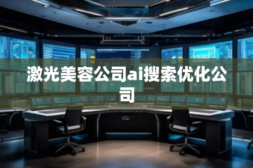 激光美容公司ai搜索優(yōu)化公司