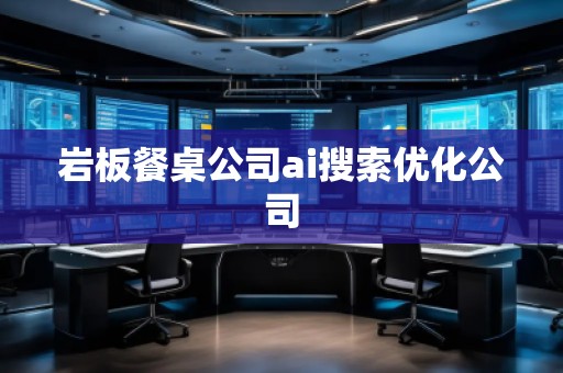 巖板餐桌公司ai搜索優(yōu)化公司