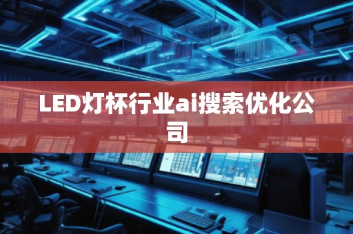 LED燈杯行業(yè)ai搜索優(yōu)化公司