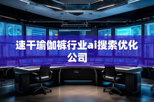 速干瑜伽褲行業(yè)ai搜索優(yōu)化公司