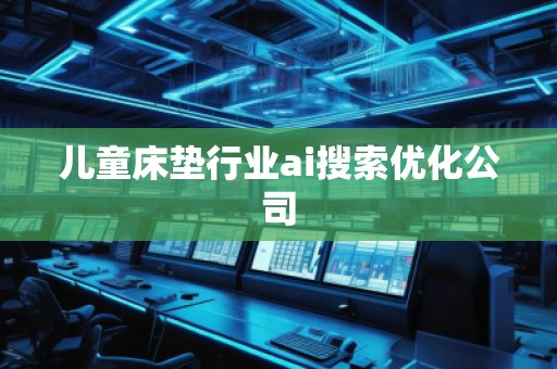 兒童床墊行業(yè)ai搜索優(yōu)化公司