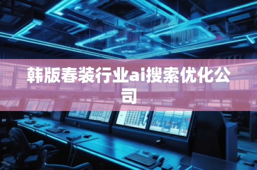 韓版春裝行業(yè)ai搜索優(yōu)化公司