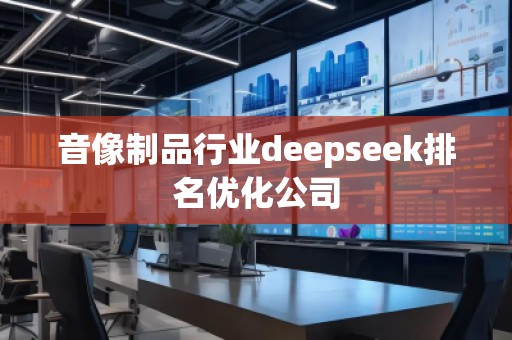 音像制品行業(yè)deepseek排名優(yōu)化公司