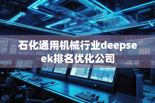 石化通用機械行業(yè)deepseek排名優(yōu)化公司