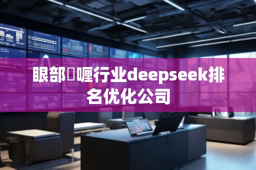 眼部啫喱行業(yè)deepseek排名優(yōu)化公司