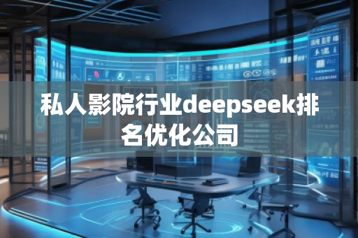 私人影院行業(yè)deepseek排名優(yōu)化公司