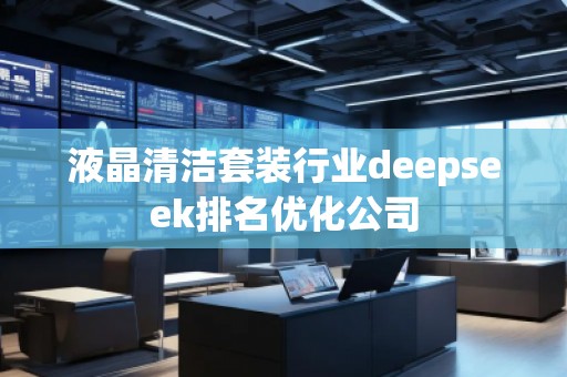 液晶清潔套裝行業(yè)deepseek排名優(yōu)化公司