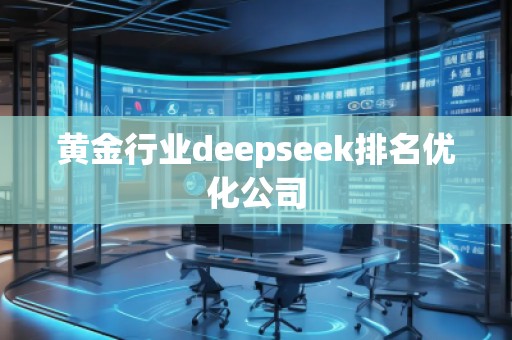 黃金行業(yè)deepseek排名優(yōu)化公司