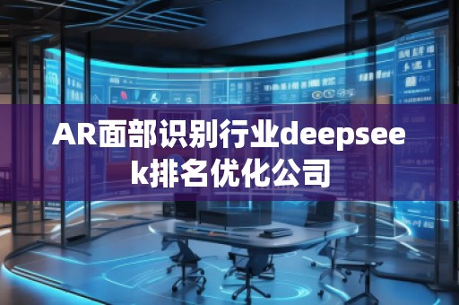 AR面部識別行業(yè)deepseek排名優(yōu)化公司