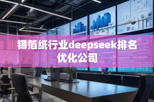 錫箔紙行業(yè)deepseek排名優(yōu)化公司
