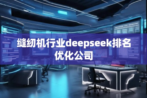 縫紉機行業(yè)deepseek排名優(yōu)化公司